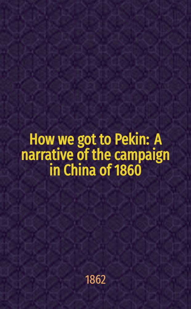 How we got to Pekin : A narrative of the campaign in China of 1860