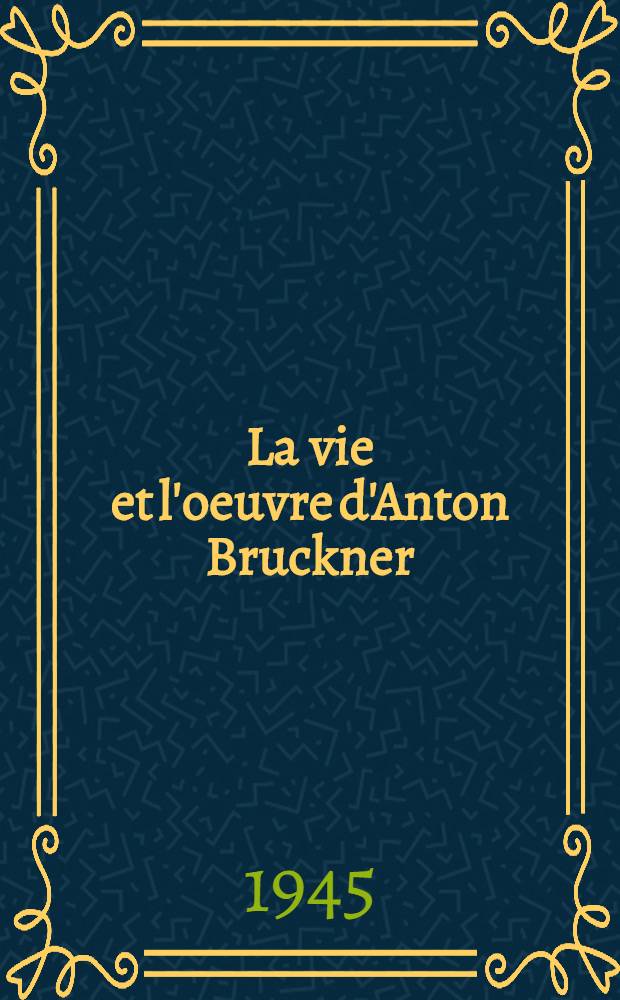 La vie et l'oeuvre d'Anton Bruckner