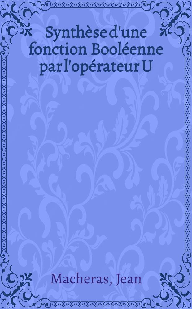 Synth&egrave;se d'une fonction Bool&eacute;enne par l'op&eacute;rateur U : Th&egrave;se ..
