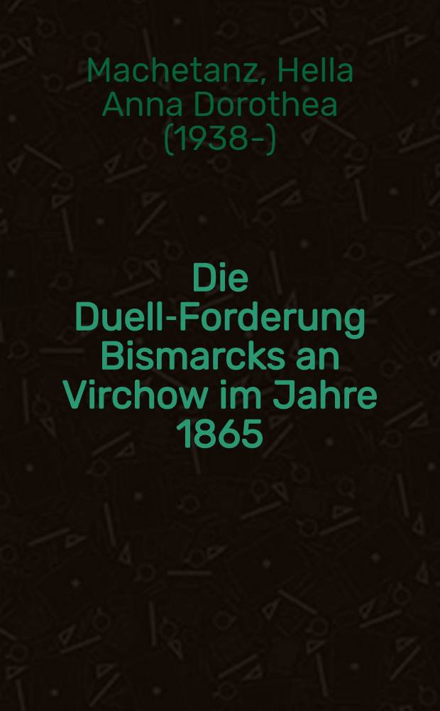 Die Duell-Forderung Bismarcks an Virchow im Jahre 1865 : Inaug.-Diss. der Med. Fak. der Univ. Erlangen-Nürnberg