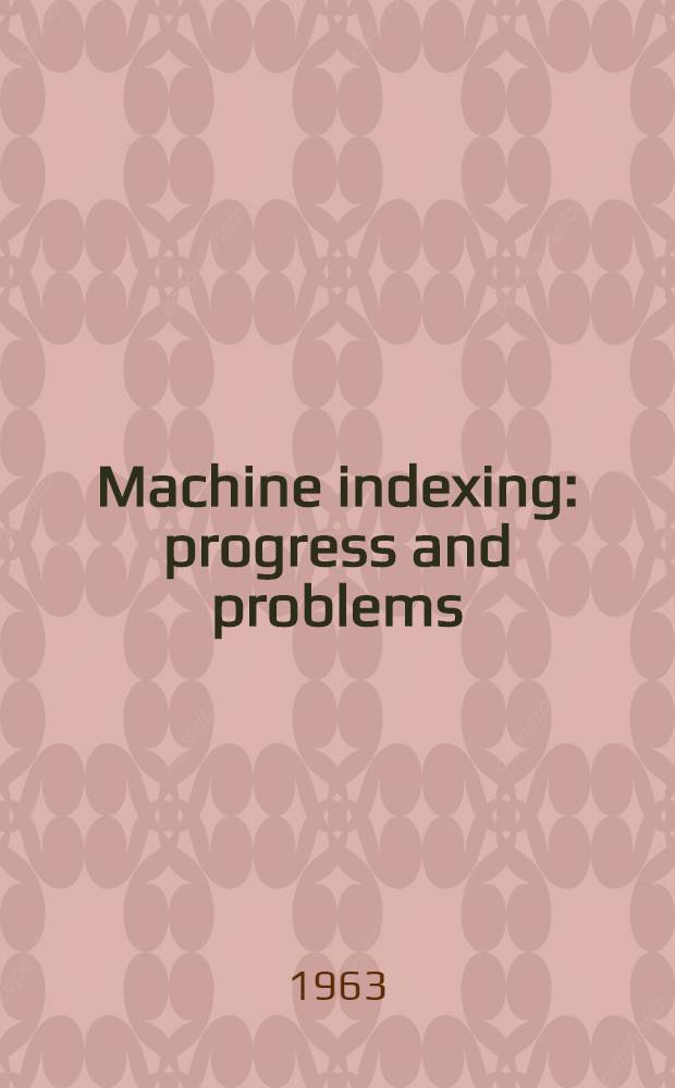 Machine indexing: progress and problems : Papers presented at the Third Inst. on information storage and retrieval. Febr. 13-17, 1961