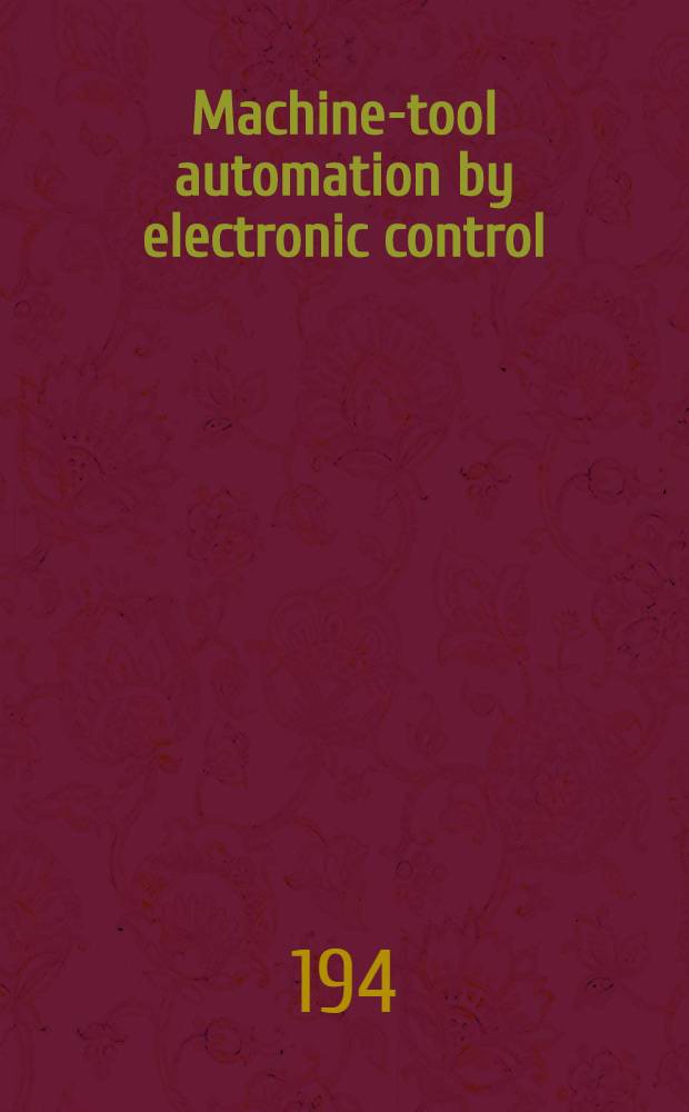 Machine-tool automation by electronic control : (Automatic repetitive operation and positioning by tape operation and positioning by tape, computer and other related methods)