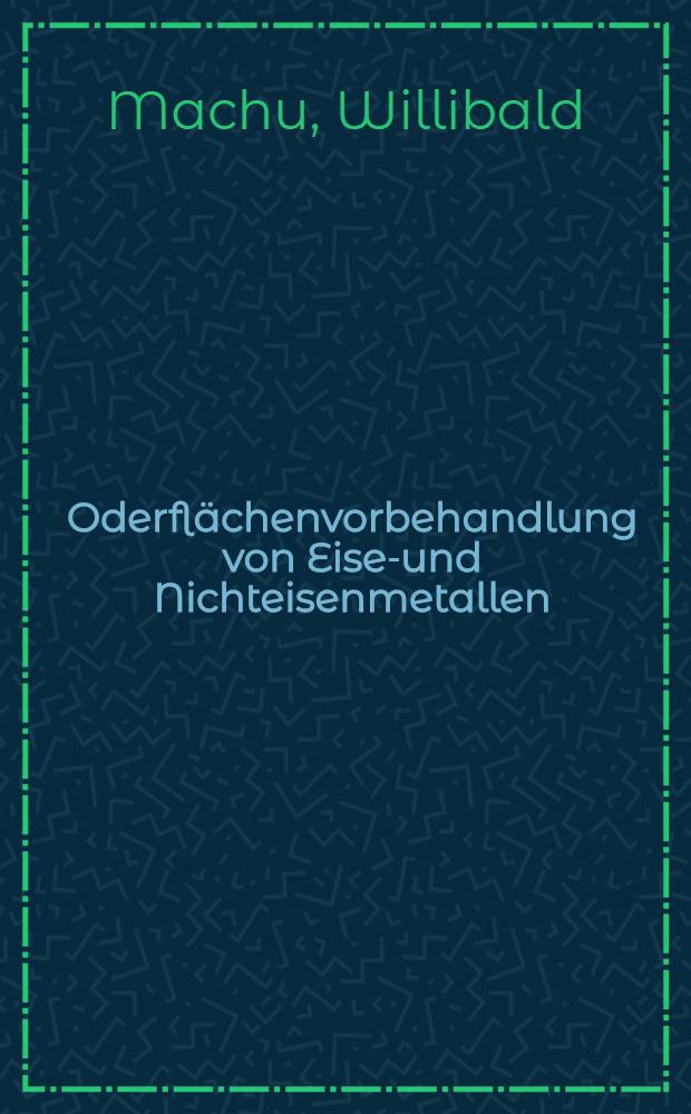 Oderflächenvorbehandlung von Eisen- und Nichteisenmetallen : (Entfettung, Reinigung, Beizen, Brennen, Schleifen, Putzen, Polieren usw.)