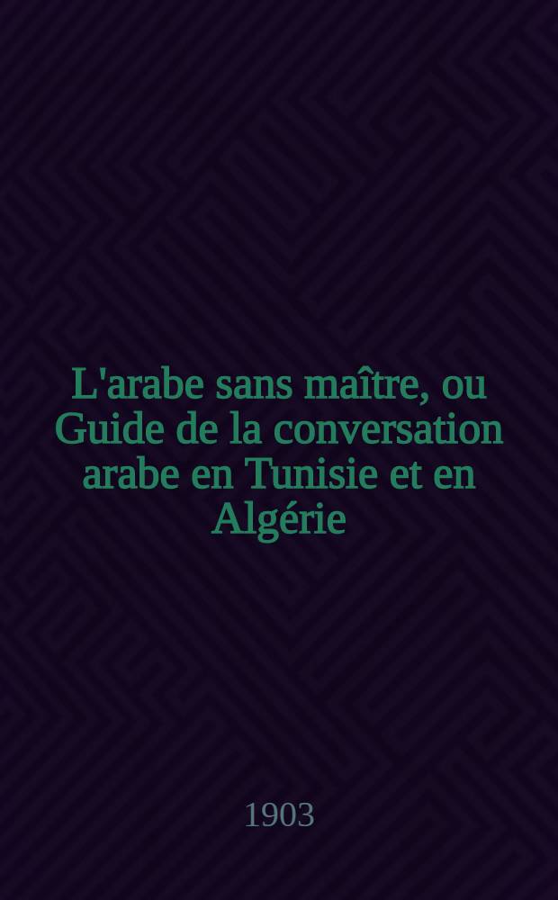 L'arabe sans maître, ou Guide de la conversation arabe en Tunisie et en Algérie : À l'usage des colons et des voyageurs