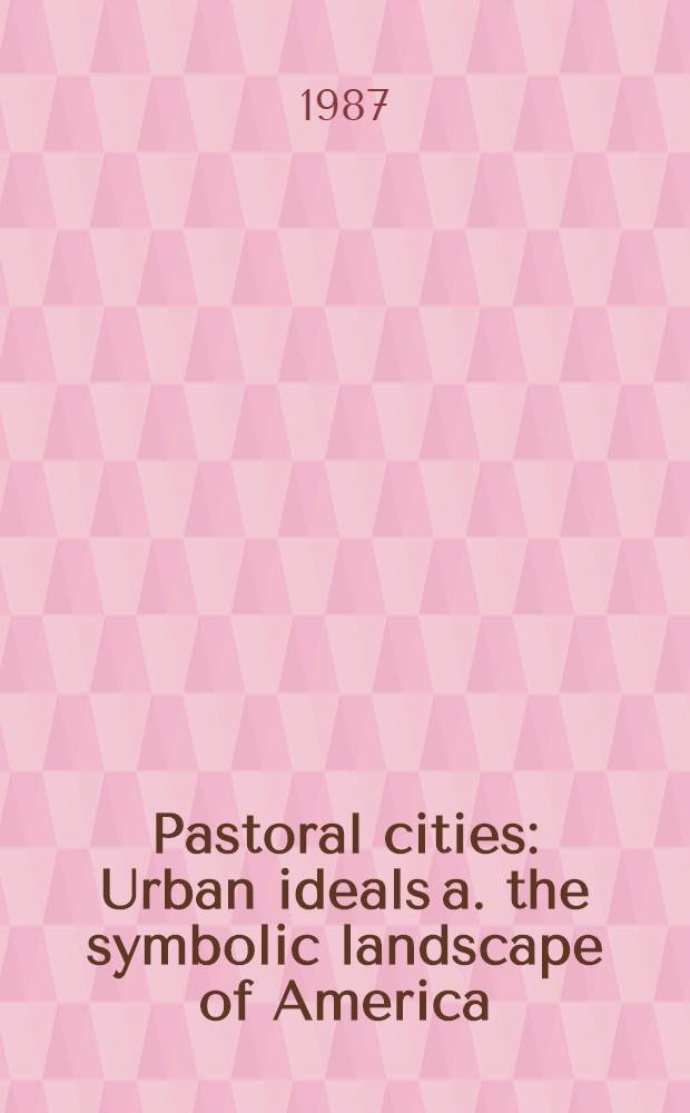Pastoral cities : Urban ideals a. the symbolic landscape of America