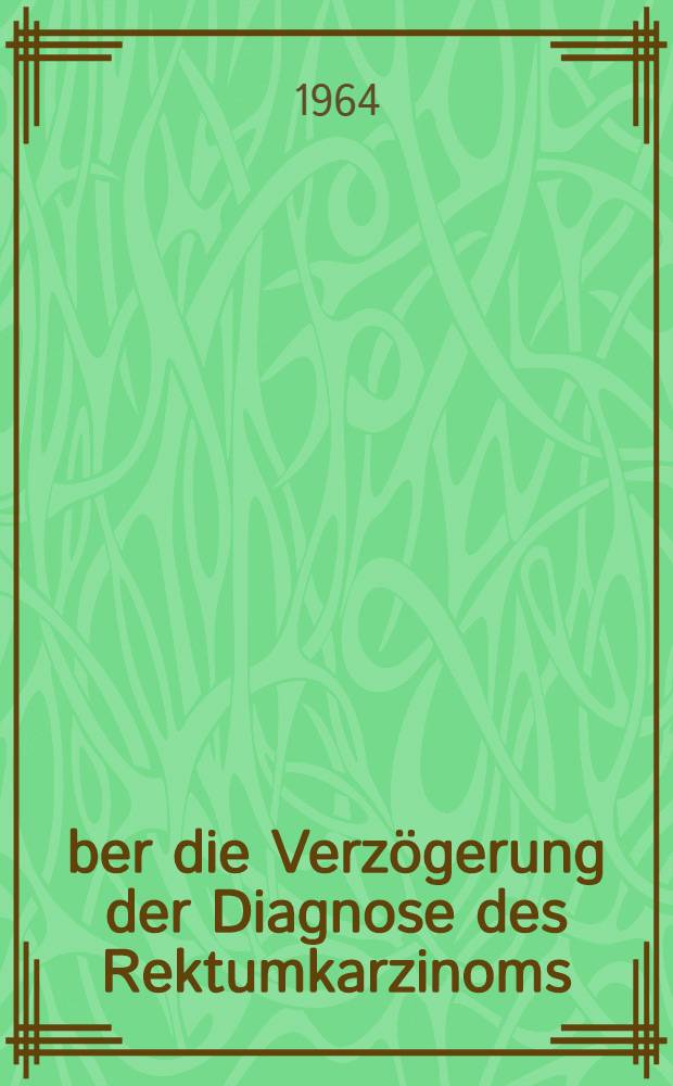 Über die Verzögerung der Diagnose des Rektumkarzinoms : Ein Beitrag zur Früherfassung : Inaug.-Diss. ... einer ... Med. Fakultät der ... Univ. zu Tübingen