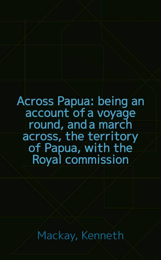 Across Papua : being an account of a voyage round, and a march across, the territory of Papua, with the Royal commission