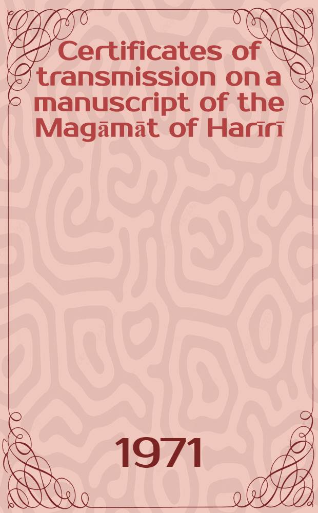 Certificates of transmission on a manuscript of the Magāmāt of Harīrī (Ms. Cairo, Adab 105)