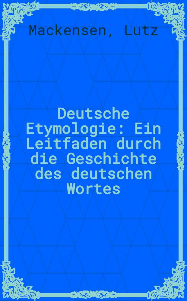 Deutsche Etymologie : Ein Leitfaden durch die Geschichte des deutschen Wortes