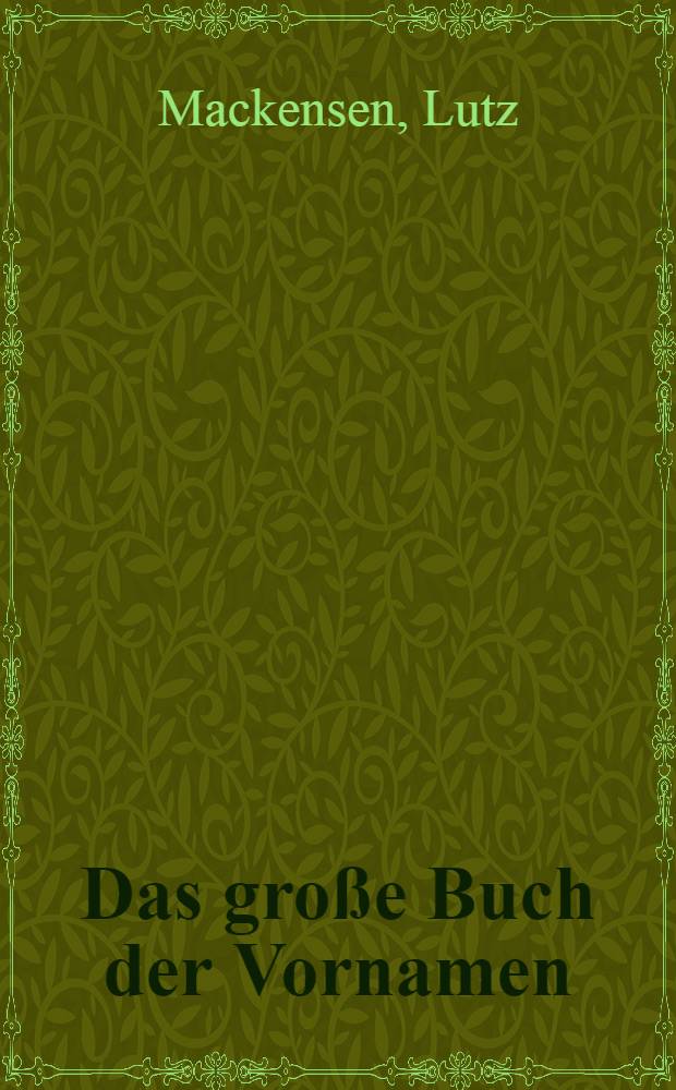 Das gro&szlig;e Buch der Vornamen : Herkunft, Ableitungen u. Koseformen, Verbreitung, ber&uuml;hmte Namenstr&auml;ger, Gedenk- u. Namenstage verklungene Vornamen