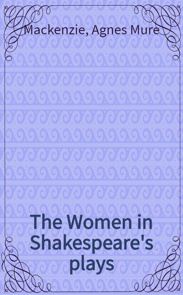 The Women in Shakespeare's plays : A critical study from the dramatic and the psychological points of view and in relation to the development of Shakespeare's art