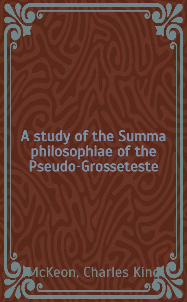A study of the Summa philosophiae of the Pseudo-Grosseteste : Submitted in partial fulfillment of the requirements for the degree of doctor of philosophy, in the Faculty of philosophy, Columbia univ
