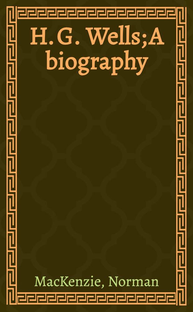 H. G. Wells; A biography / By Norman and Jeanne MacKenzie