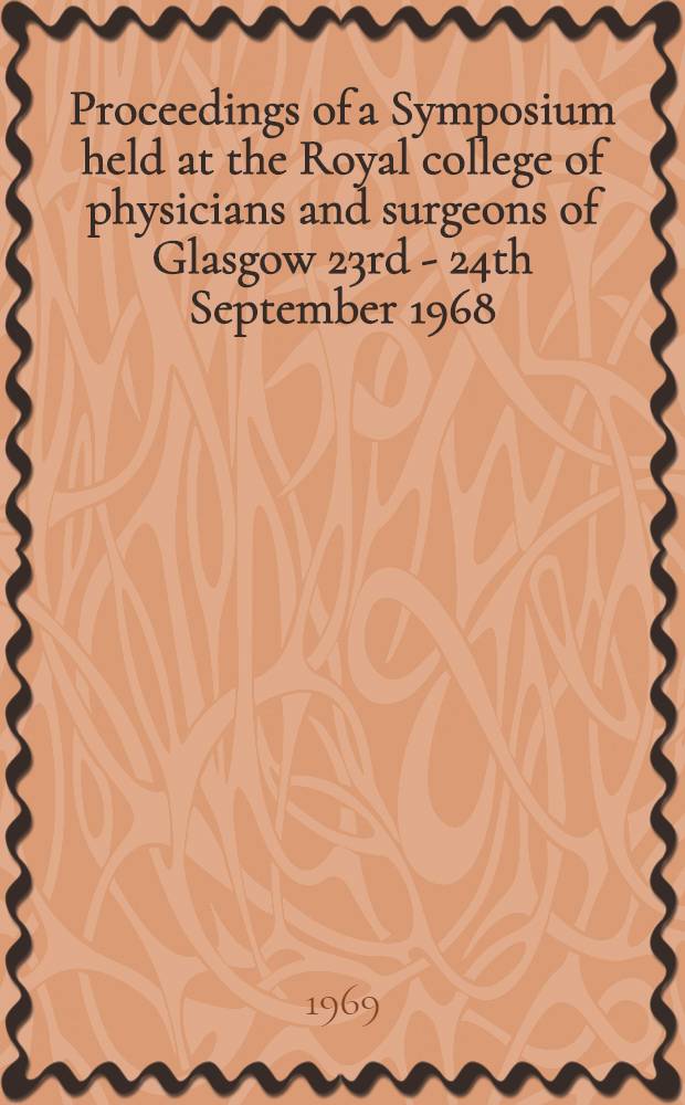Proceedings of a Symposium held at the Royal college of physicians and surgeons of Glasgow 23rd - 24th September 1968