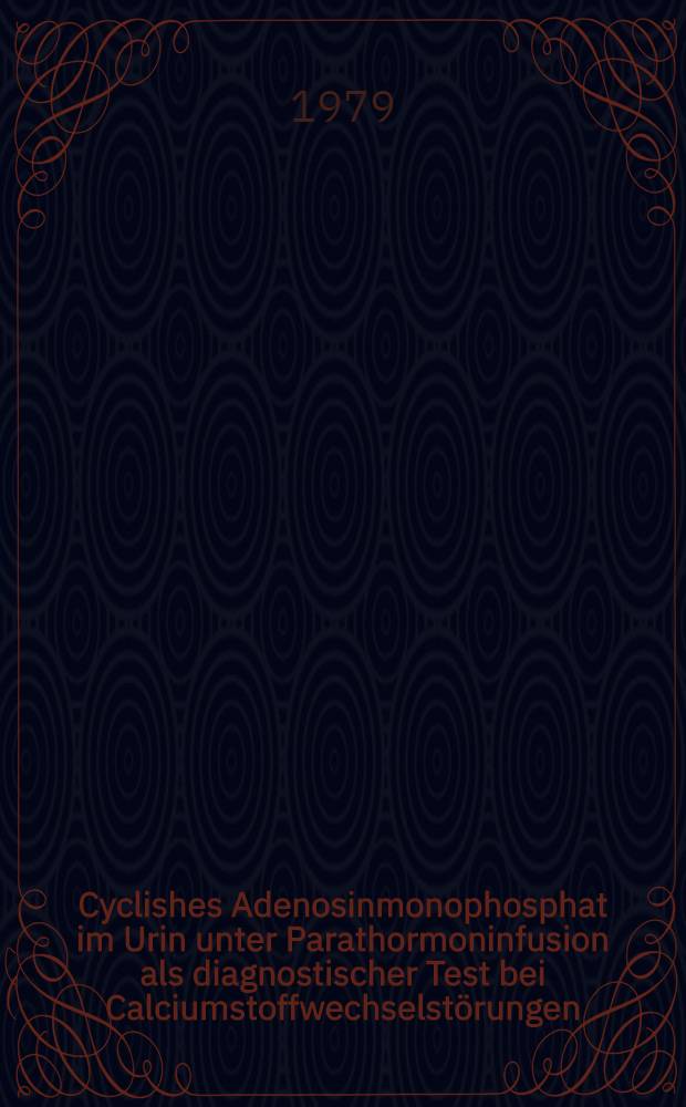 Cyclishes Adenosinmonophosphat im Urin unter Parathormoninfusion als diagnostischer Test bei Calciumstoffwechselstörungen : Inaug.-Diss