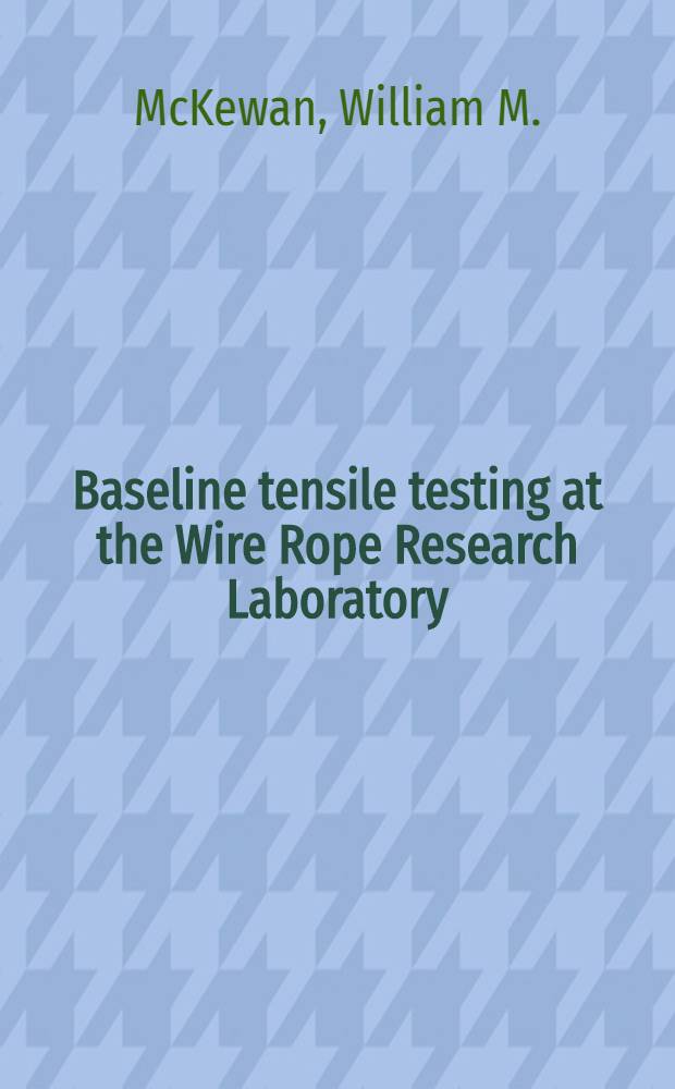 Baseline tensile testing at the Wire Rope Research Laboratory