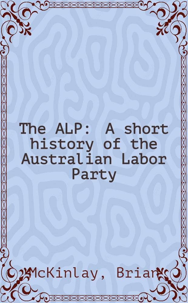 The ALP : A short history of the Australian Labor Party
