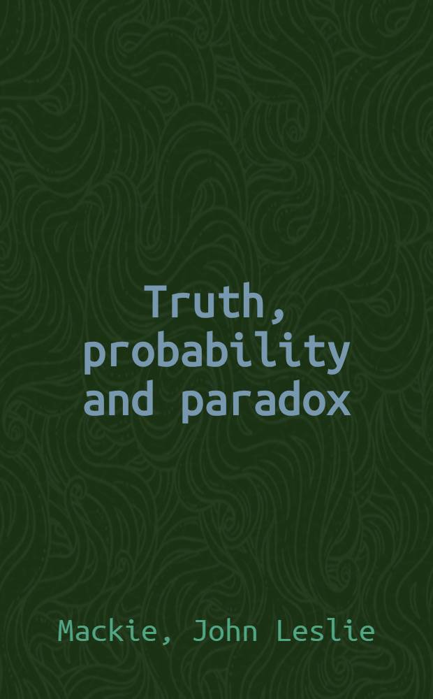 Truth, probability and paradox : Studies in philosophical logic