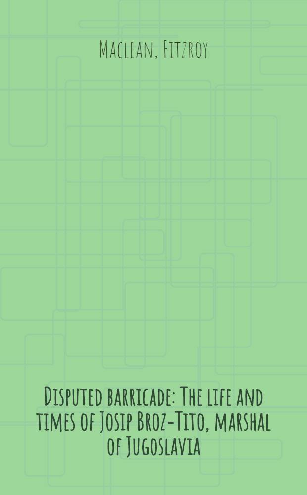 Disputed barricade : The life and times of Josip Broz-Tito, marshal of Jugoslavia
