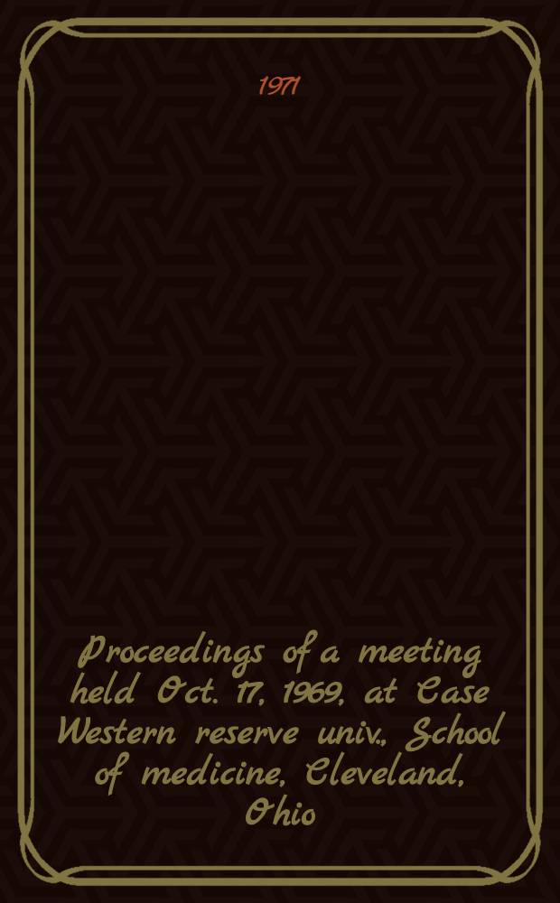 Proceedings of a meeting held Oct. 17, 1969, at Case Western reserve univ., School of medicine, Cleveland, Ohio