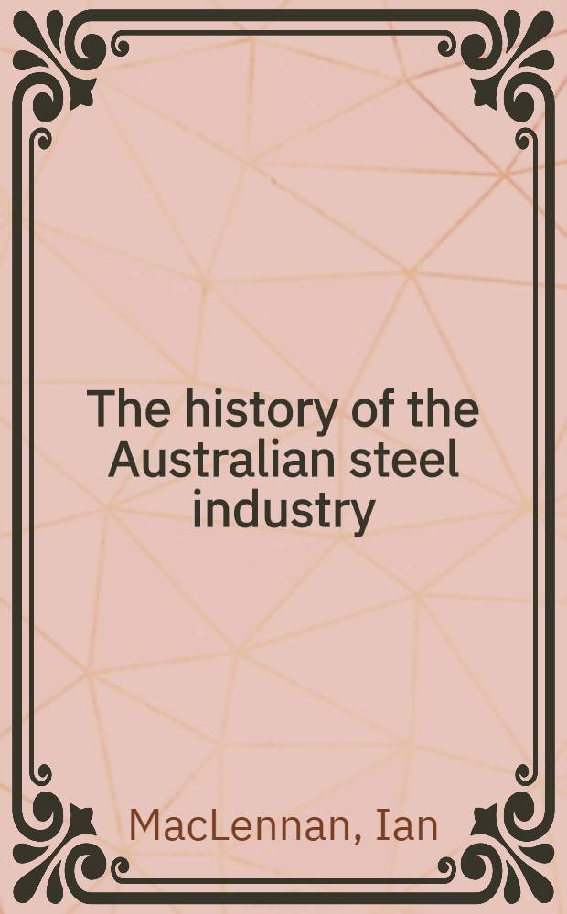 The history of the Australian steel industry : A lecture delivered at the Univ. of Queensland, 19 June 1973