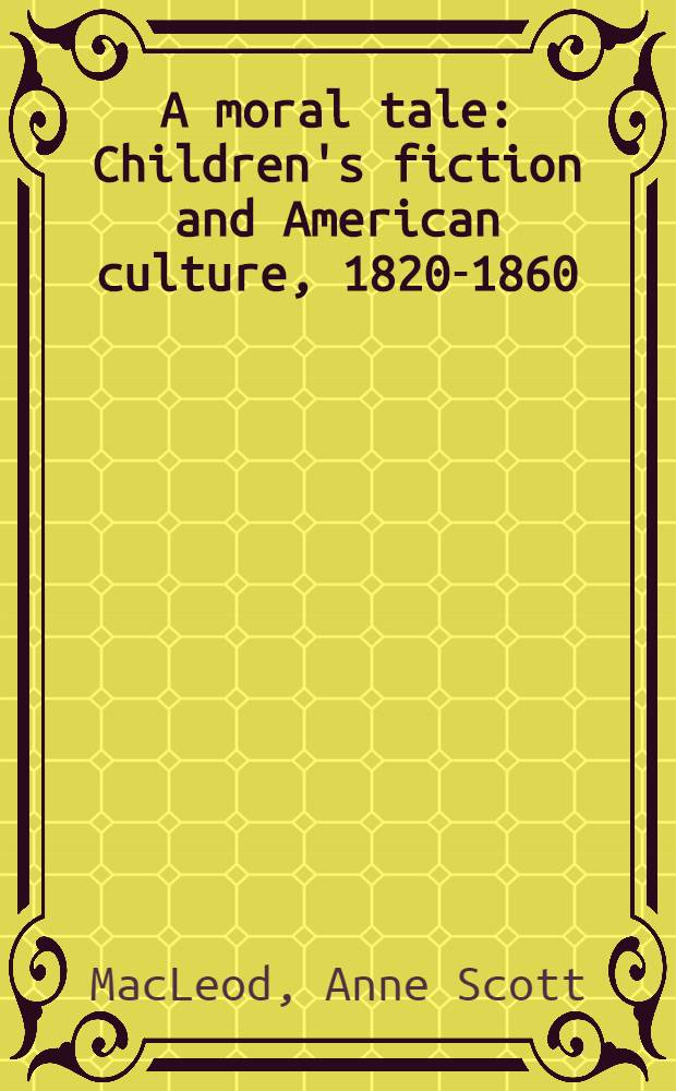 A moral tale : Children's fiction and American culture, 1820-1860