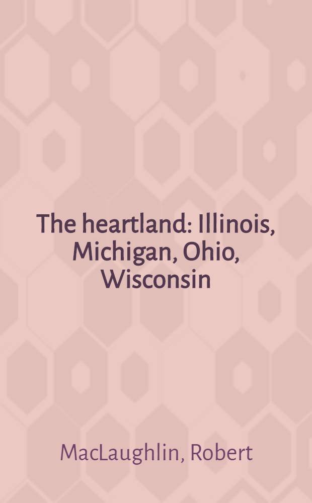 The heartland : Illinois, Michigan, Ohio, Wisconsin