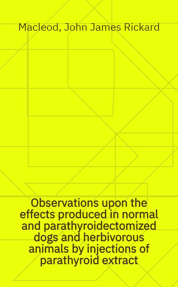 Observations upon the effects produced in normal and parathyroidectomized dogs and herbivorous animals by injections of parathyroid extract