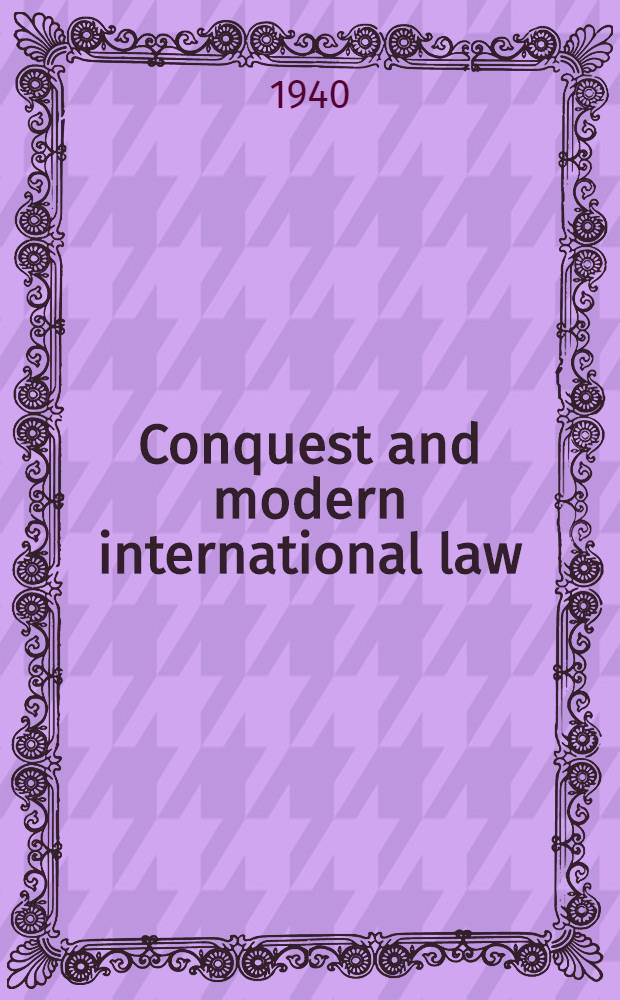 Conquest and modern international law : The Legal Limitations on the acquisition of territory by conquest : A diss. submitted to the faculty of the School of Social science of the Catholic university of America ..