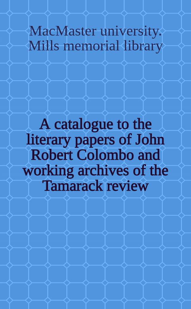 A catalogue to the literary papers of John Robert Colombo and working archives of the Tamarack review