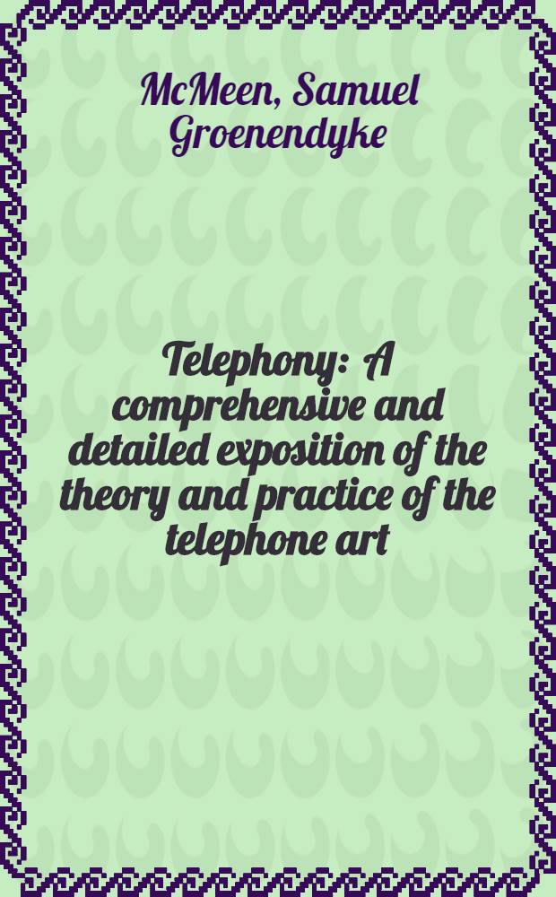 Telephony : A comprehensive and detailed exposition of the theory and practice of the telephone art