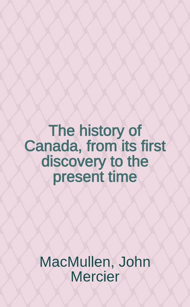 The history of Canada, from its first discovery to the present time