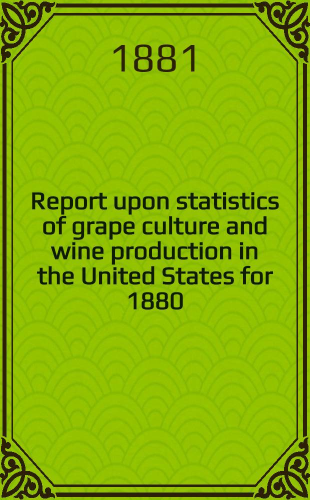 Report upon statistics of grape culture and wine production in the United States for 1880