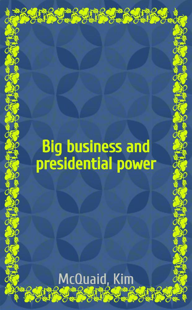 Big business and presidential power : From FDR to Reagan
