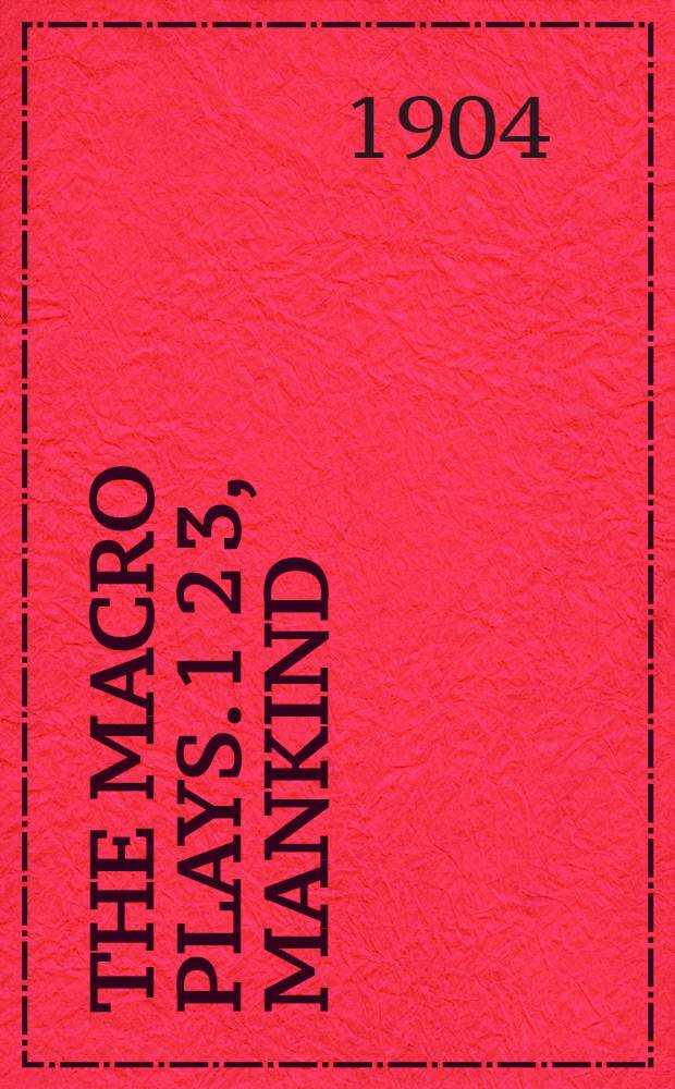 The Macro plays. 1 2 3, Mankind (ab. 1475). Wisdom (ab. 1460). The castle of perseverance (ab. 1425) : With introduction and glossarial index