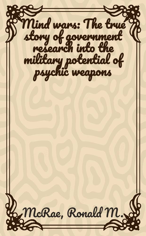 Mind wars : The true story of government research into the military potential of psychic weapons