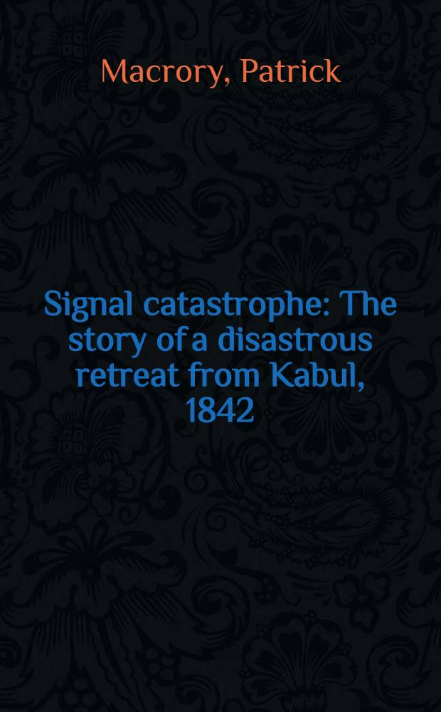 Signal catastrophe : The story of a disastrous retreat from Kabul, 1842