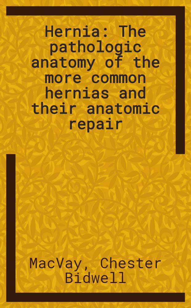 Hernia : The pathologic anatomy of the more common hernias and their anatomic repair