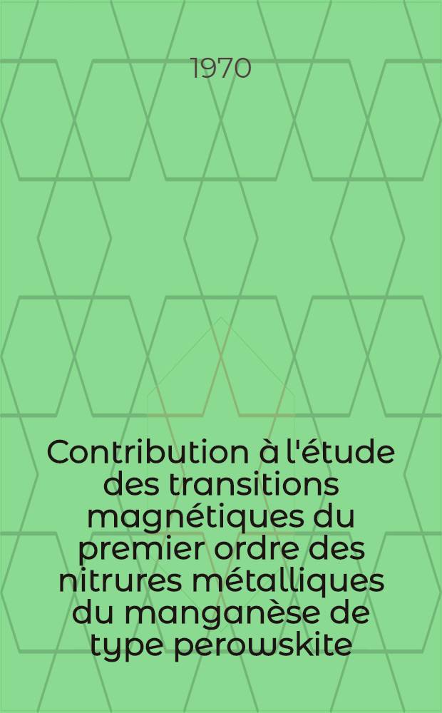 Contribution à l'étude des transitions magnétiques du premier ordre des nitrures métalliques du manganèse de type perowskite : Thèse prés. à la Fac. des sciences d'Orsay, Univ. de Paris ..