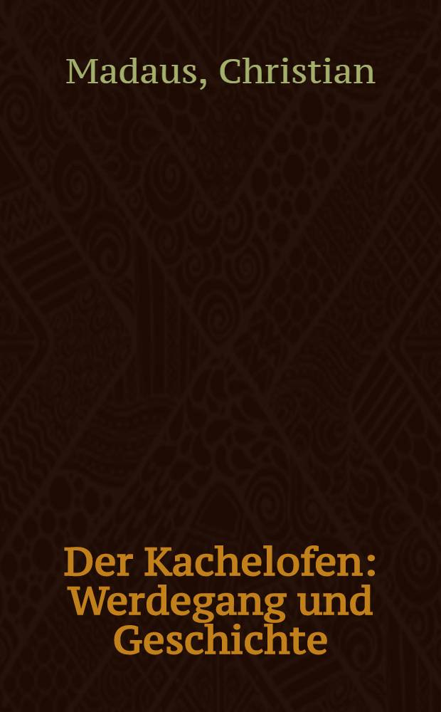 Der Kachelofen : Werdegang und Geschichte : Lehr- und Fachbuch für de Berufsausbildung