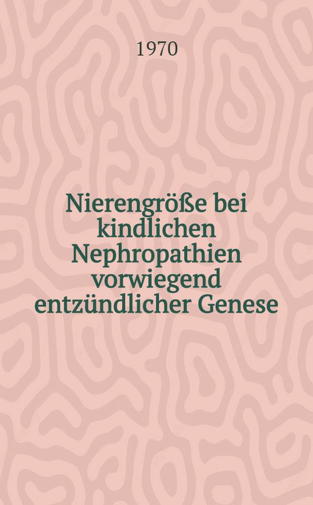 Nierengröße bei kindlichen Nephropathien vorwiegend entzündlicher Genese : Vergleichende Untersuchung zwischen Röntgenbild und Isotopennephrogramm : Inaug.-Diss. ... der Med. Fak. der ... Univ. zu Tübingen