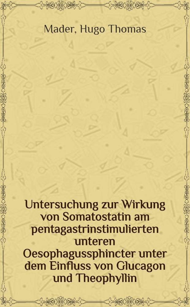 Untersuchung zur Wirkung von Somatostatin am pentagastrinstimulierten unteren Oesophagussphincter unter dem Einfluss von Glucagon und Theophyllin : Inaug.-Diss
