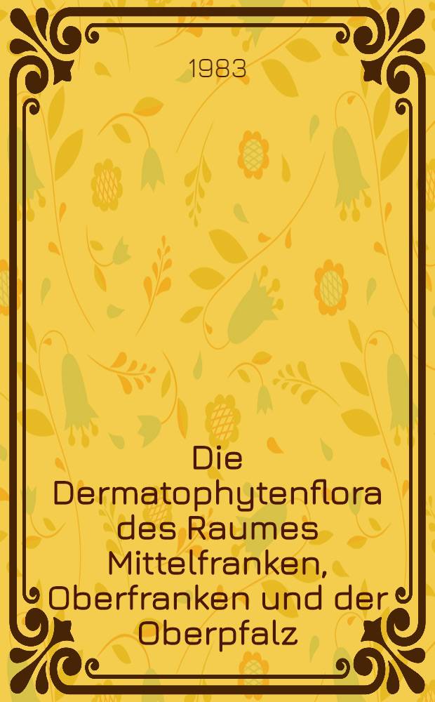 Die Dermatophytenflora des Raumes Mittelfranken, Oberfranken und der Oberpfalz : Einzugsgebiet der Univ.-Hautklinik Erlangen : Inaug.-Diss