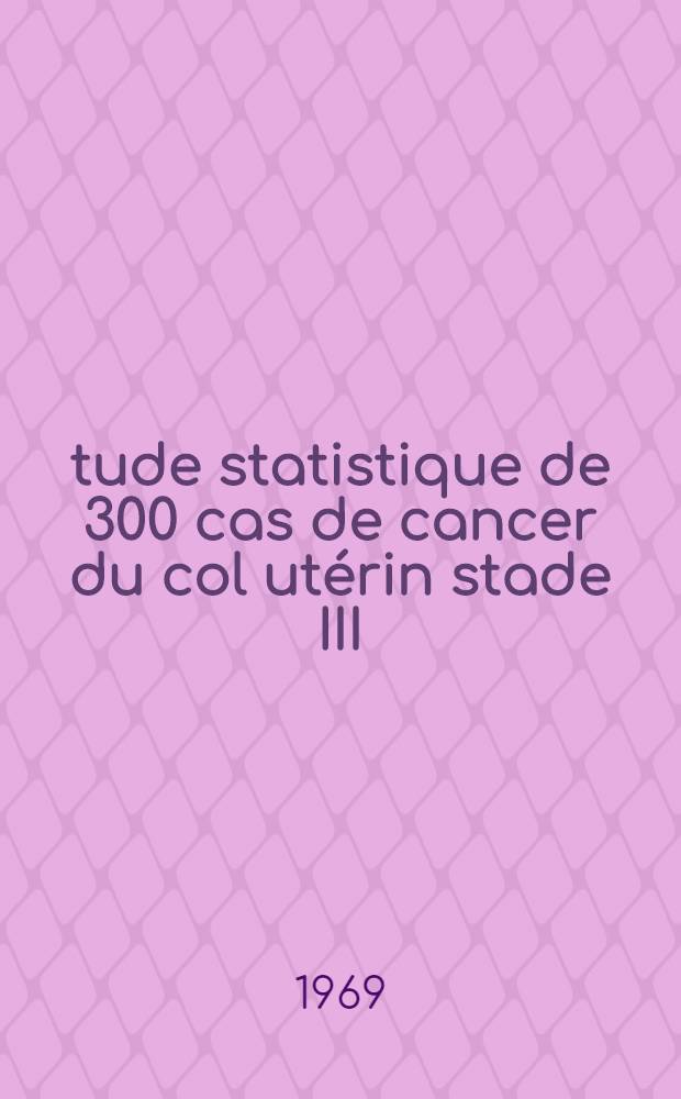 Étude statistique de 300 cas de cancer du col utérin stade III : Thèse ..