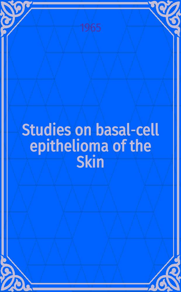 Studies on basal-cell epithelioma of the Skin : The architecture, manner of growth, and histogenesis of the tumours : Whole tumours examined in serial sections cut parallel to the skin surface