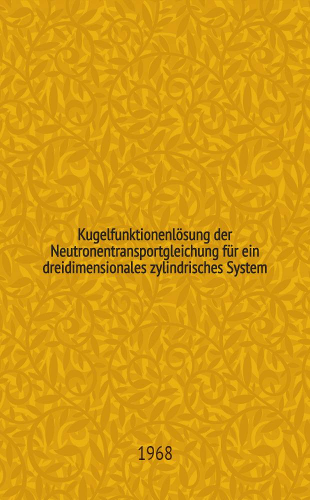 Kugelfunktionenlösung der Neutronentransportgleichung für ein dreidimensionales zylindrisches System : Abhandl. ... der Eidgenössischen techn. Hochschule Zürich