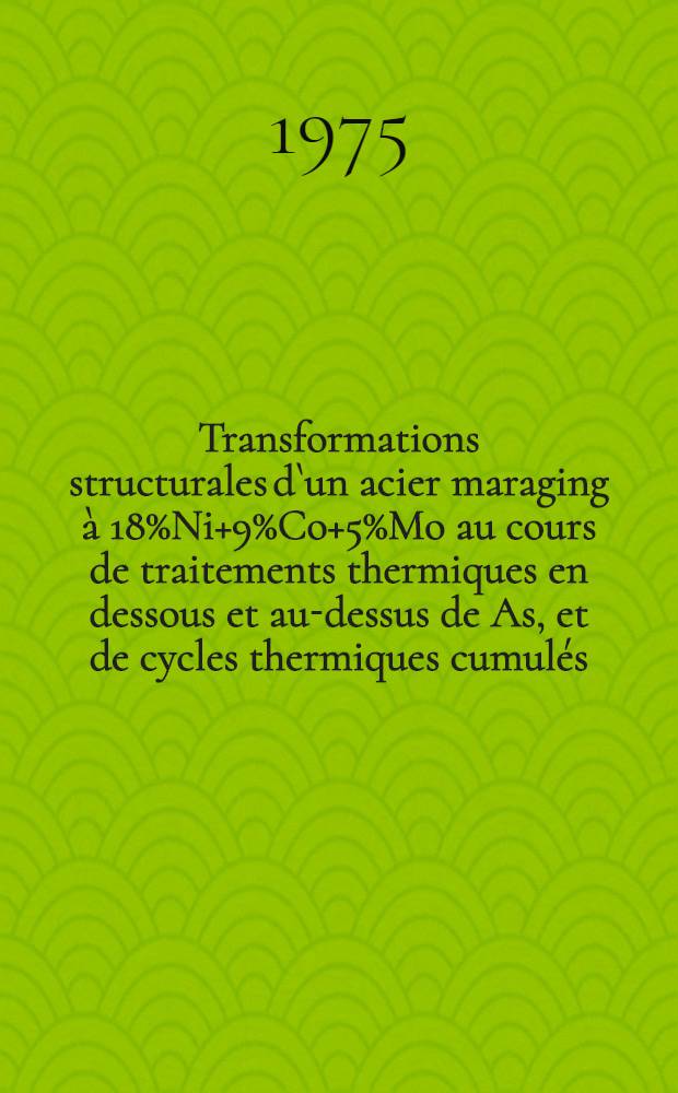 Transformations structurales d`un acier maraging &agrave; 18%Ni+9%Co+5%Mo au cours de traitements thermiques en dessous et au-dessus de As, et de cycles thermiques cumul&eacute;s : Th&egrave;se pr&eacute;s. &agrave; l'Univ. de Paris-Sud ..