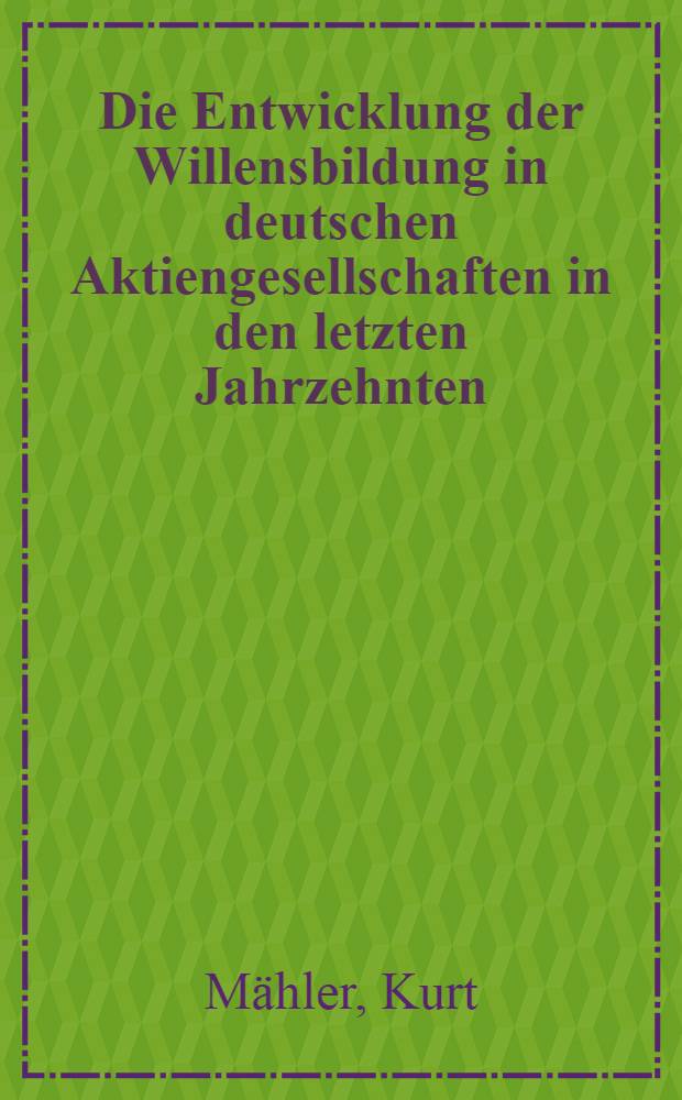 Die Entwicklung der Willensbildung in deutschen Aktiengesellschaften in den letzten Jahrzehnten : Ein Beitrag zur Methodik der Betrachtung und zur praktischen Analyse im Blick auf eine neuerliche Aktienrechtsreform : Inaug.-Diss. zur Erlangung des Doktorgrades der Wirtschafts- und sozialwissenschaftlichen Fakult&auml;t der Univ. zu K&ouml;ln