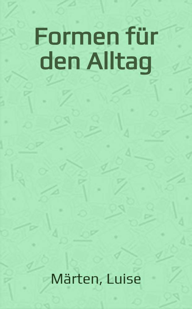 Formen f&uuml;r den Alltag : Schriften, Aufs&auml;tze, Vortr