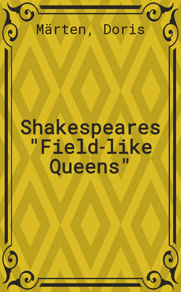 Shakespeares "Field-like Queens" : Charakterisierung, Kontext u. dramatische Funktion der destruktiven Frauenfiguren in Henry VI, Richard III, King Lear u. Macbeth : Diss.